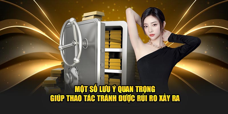 Một số lưu ý quan trọng giúp thao tác tránh được rủi ro xảy ra